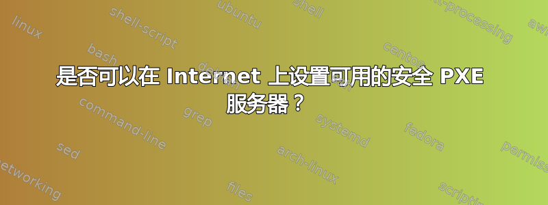 是否可以在 Internet 上设置可用的安全 PXE 服务器？ 