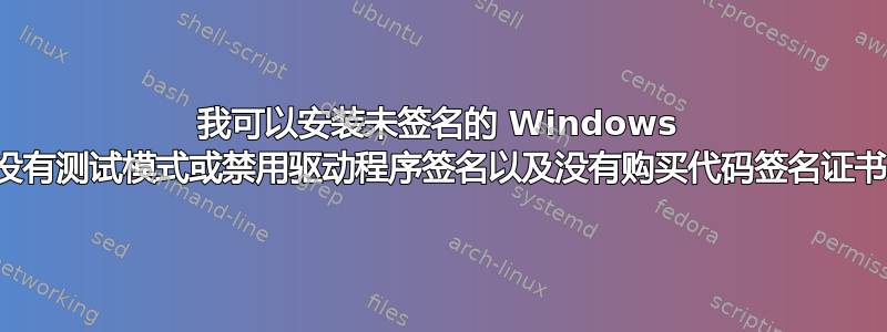 我可以安装未签名的 Windows 驱动程序，以便在没有测试模式或禁用驱动程序签名以及没有购买代码签名证书的情况下工作吗？