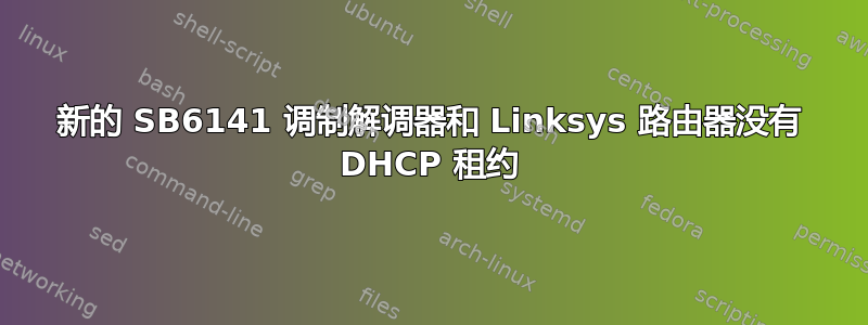 新的 SB6141 调制解调器和 Linksys 路由器没有 DHCP 租约