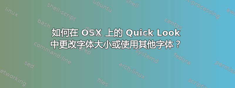 如何在 OSX 上的 Quick Look 中更改字体大小或使用其他字体？