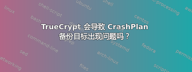 TrueCrypt 会导致 CrashPlan 备份目标出现问题吗？