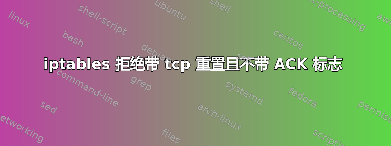 iptables 拒绝带 tcp 重置且不带 ACK 标志