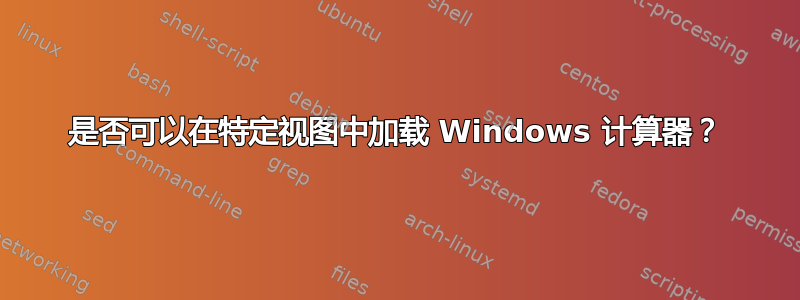 是否可以在特定视图中加载 Windows 计算器？