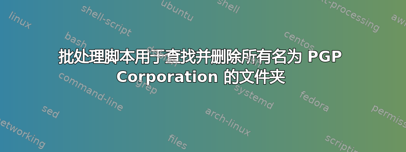 批处理脚本用于查找并删除所有名为 PGP Corporation 的文件夹