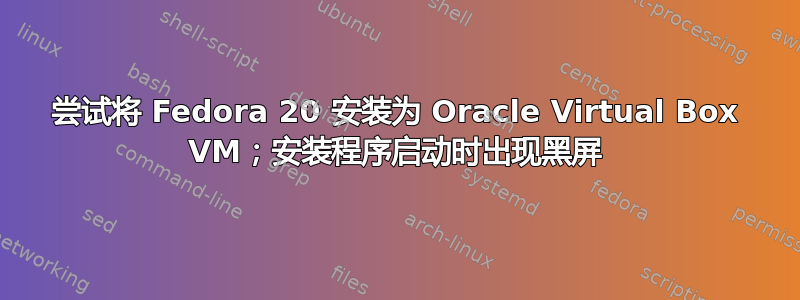 尝试将 Fedora 20 安装为 Oracle Virtual Box VM；安装程序启动时出现黑屏