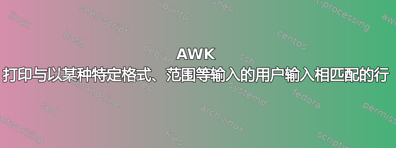 AWK 打印与以某种特定格式、范围等输入的用户输入相匹配的行