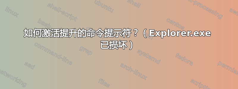 如何激活提升的命令提示符？（Explorer.exe 已损坏）