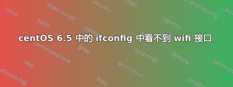 centOS 6.5 中的 ifconfig 中看不到 wifi 接口