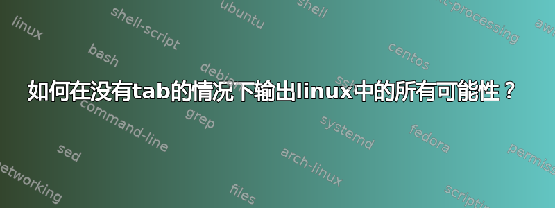 如何在没有tab的情况下输出linux中的所有可能性？