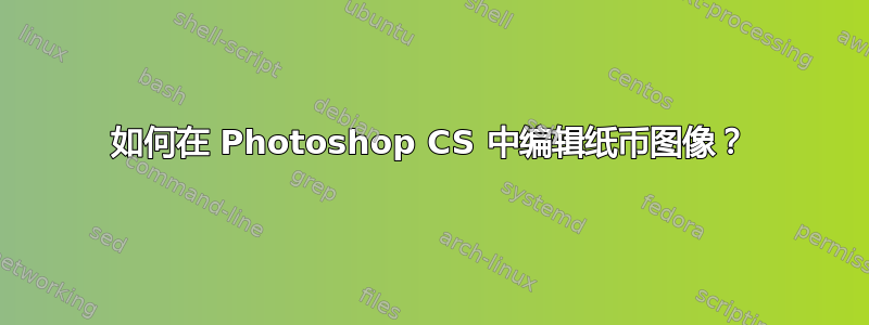 如何在 Photoshop CS 中编辑纸币图像？