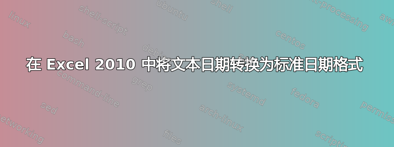 在 Excel 2010 中将文本日期转换为标准日期格式