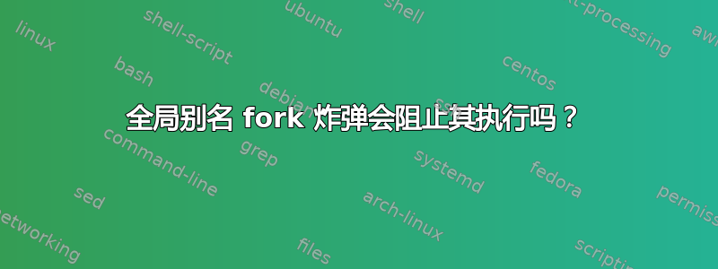 全局别名 fork 炸弹会阻止其执行吗？