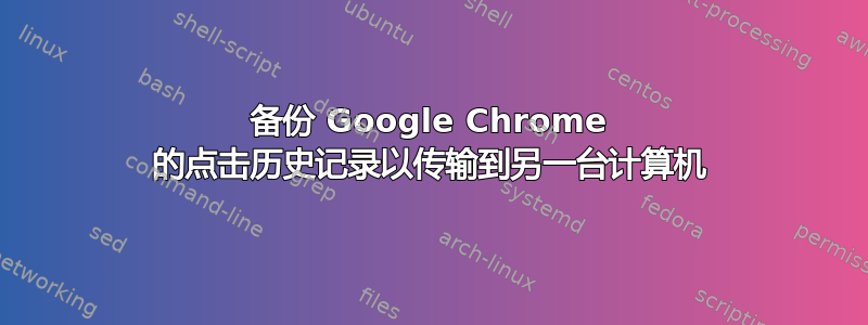 备份 Google Chrome 的点击历史记录以传输到另一台计算机