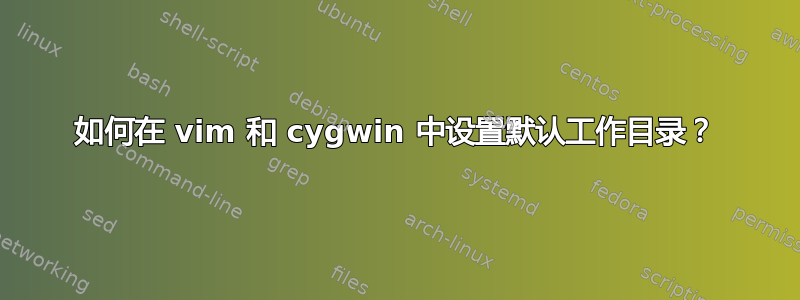 如何在 vim 和 cygwin 中设置默认工作目录？