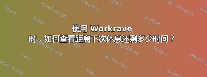 使用 Workrave 时，如何查看距离下次休息还剩多少时间？