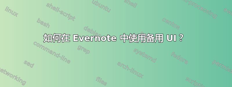 如何在 Evernote 中使用备用 UI？