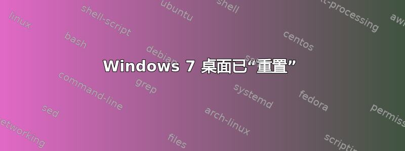 Windows 7 桌面已“重置”