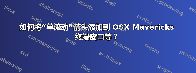 如何将“单滚动”箭头添加到 OSX Mavericks 终端窗口等？