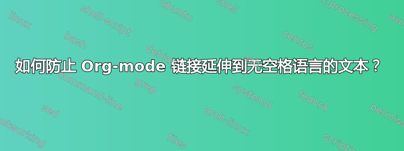 如何防止 Org-mode 链接延伸到无空格语言的文本？