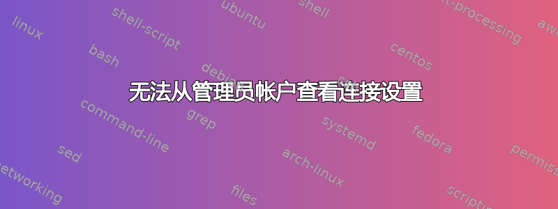 无法从管理员帐户查看连接设置