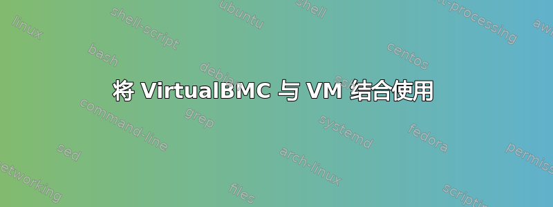 将 VirtualBMC 与 VM 结合使用