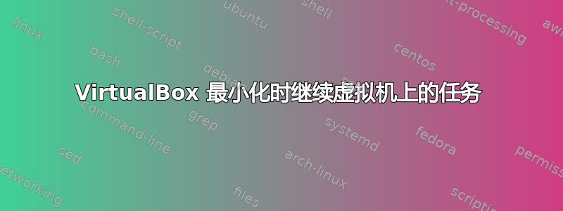 VirtualBox 最小化时继续虚拟机上的任务