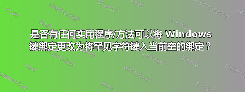 是否有任何实用程序/方法可以将 Windows 键绑定更改为将罕见字符键入当前空的绑定？