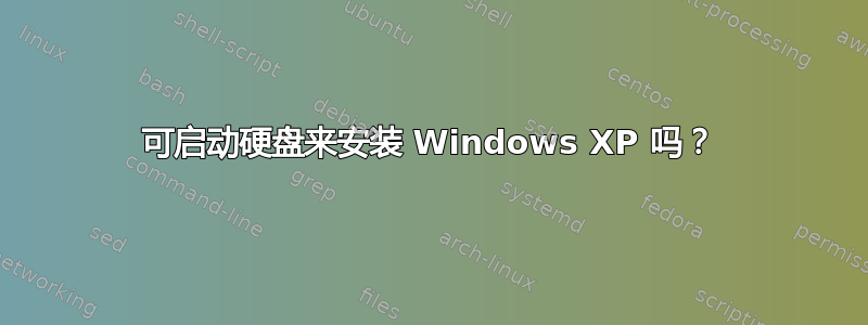 可启动硬盘来安装 Windows XP 吗？