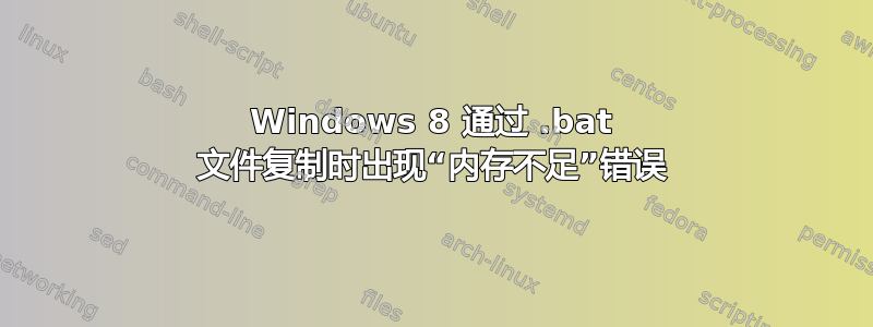 Windows 8 通过 .bat 文件复制时出现“内存不足”错误