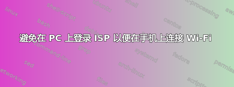 避免在 PC 上登录 ISP 以便在手机上连接 Wi-Fi