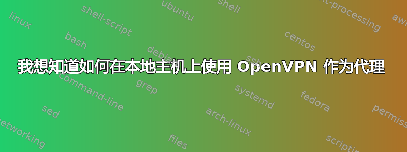 我想知道如何在本地主机上使用 OpenVPN 作为代理