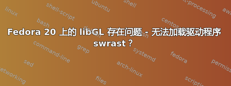 Fedora 20 上的 libGL 存在问题 - 无法加载驱动程序 swrast？