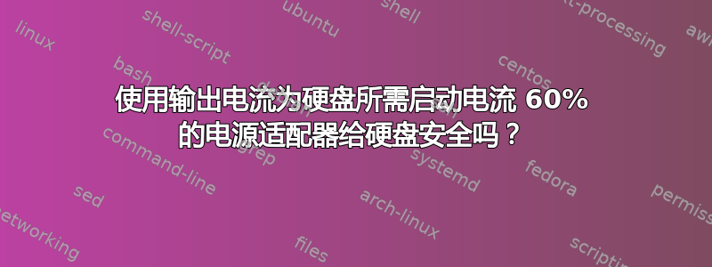 使用输出电流为硬盘所需启动电流 60% 的电源适配器给硬盘安全吗？