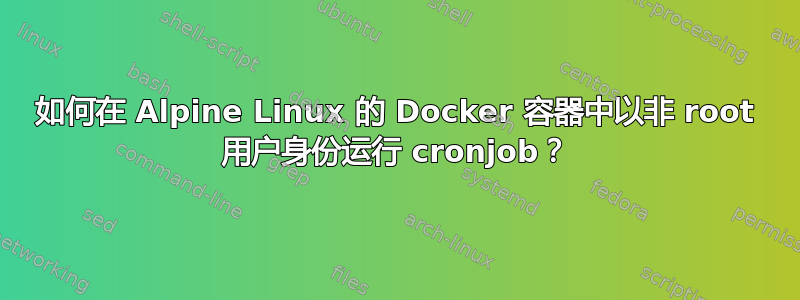 如何在 Alpine Linux 的 Docker 容器中以非 root 用户身份运行 cronjob？