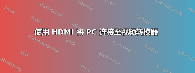 使用 HDMI 将 PC 连接至视频转换器