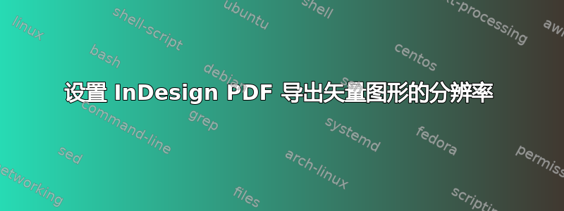 设置 InDesign PDF 导出矢量图形的分辨率