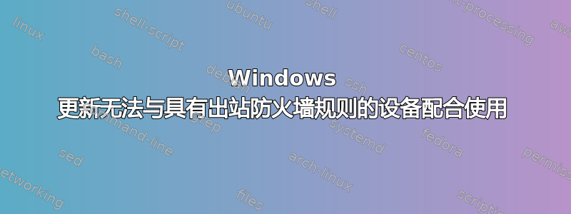 Windows 更新无法与具有出站防火墙规则的设备配合使用