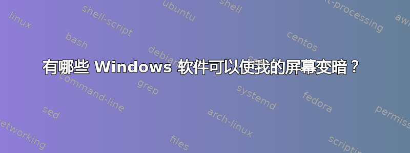 有哪些 Windows 软件可以使我的屏幕变暗？