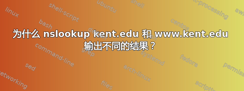 为什么 nslookup kent.edu 和 www.kent.edu 输出不同的结果？