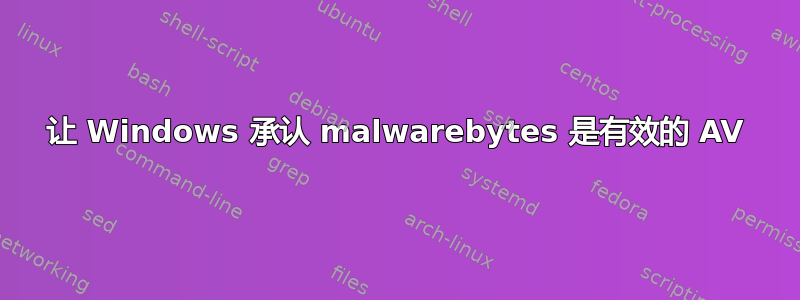 让 Windows 承认 malwarebytes 是有效的 AV