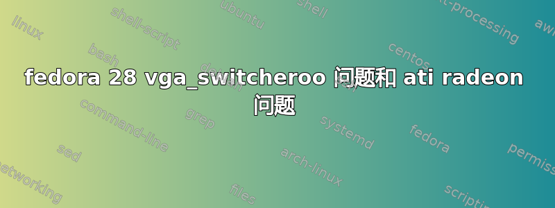 fedora 28 vga_switcheroo 问题和 ati radeon 问题