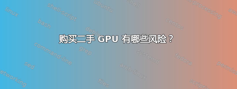 购买二手 GPU 有哪些风险？