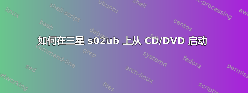 如何在三星 s02ub 上从 CD/DVD 启动