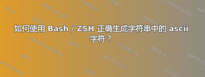 如何使用 Bash / ZSH 正确生成字符串中的 ascii 字符？