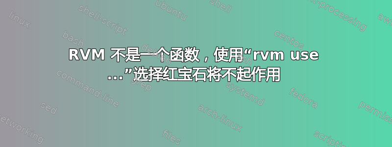 RVM 不是一个函数，使用“rvm use ...”选择红宝石将不起作用