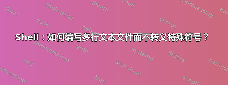 Shell：如何编写多行文本文件而不转义特殊符号？