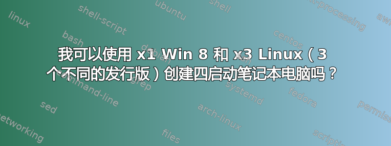 我可以使用 x1 Win 8 和 x3 Linux（3 个不同的发行版）创建四启动笔记本电脑吗？