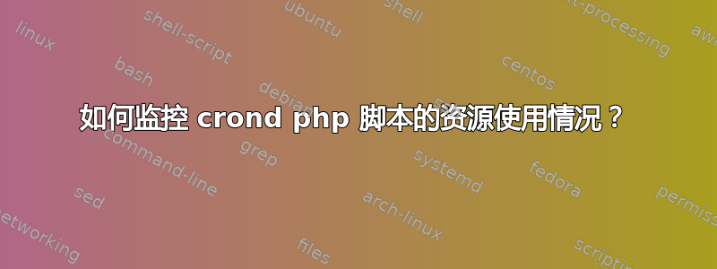 如何监控 crond php 脚本的资源使用情况？