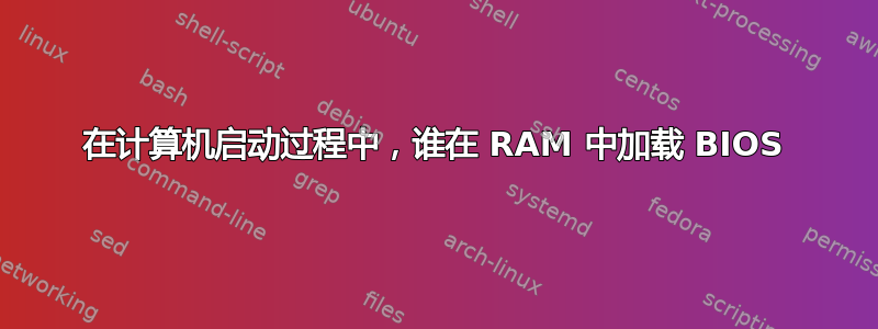 在计算机启动过程中，谁在 RAM 中加载 BIOS