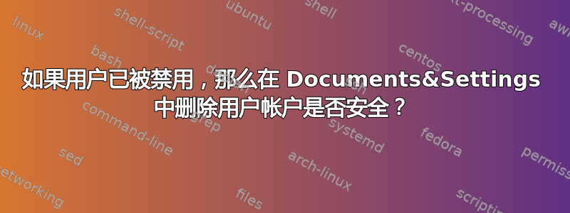 如果用户已被禁用，那么在 Documents&Settings 中删除用户帐户是否安全？